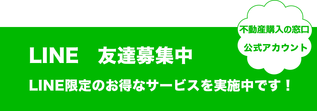 不動産購入の窓口公式アカウント LINE公式アカウント友達募集中LINE限定のお得なサービスを実施中です!